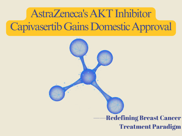AstraZeneca‘s AKT Inhibitor Capivasertib Gains Domestic Approval, Redefining Breast Cancer Treatment Paradigm